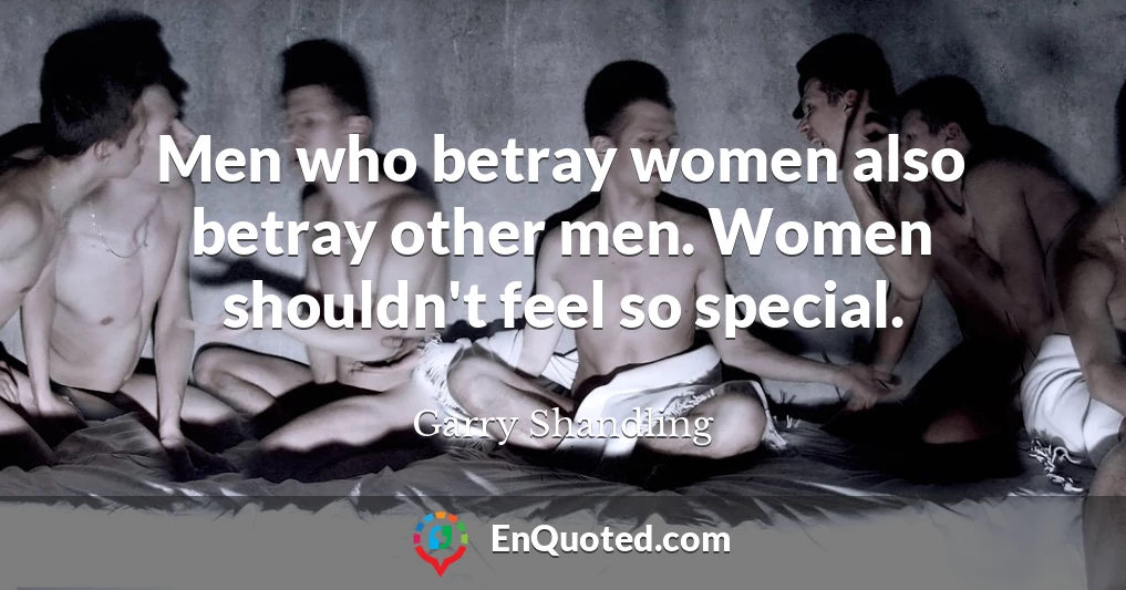 Men who betray women also betray other men. Women shouldn't feel so special.