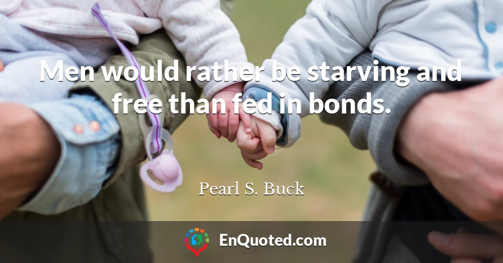 Men would rather be starving and free than fed in bonds.