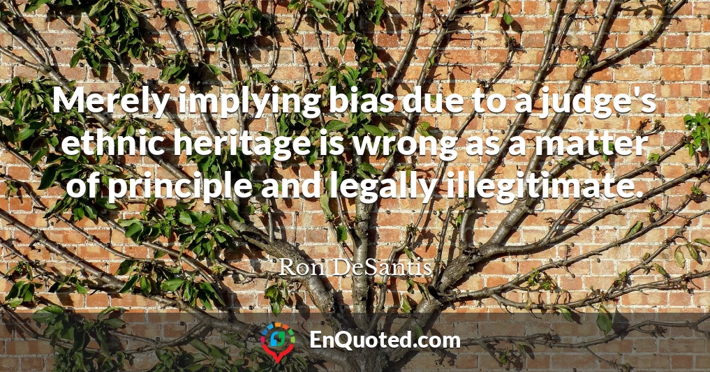 Merely implying bias due to a judge's ethnic heritage is wrong as a matter of principle and legally illegitimate.