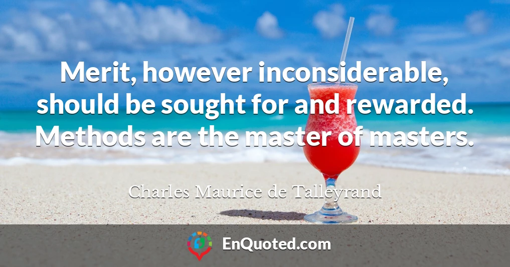 Merit, however inconsiderable, should be sought for and rewarded. Methods are the master of masters.