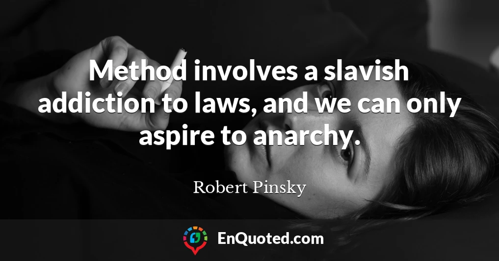 Method involves a slavish addiction to laws, and we can only aspire to anarchy.