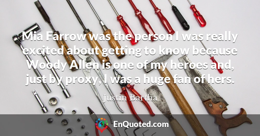 Mia Farrow was the person I was really excited about getting to know because Woody Allen is one of my heroes and, just by proxy, I was a huge fan of hers.