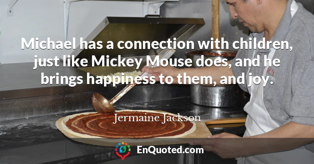 Michael has a connection with children, just like Mickey Mouse does, and he brings happiness to them, and joy.