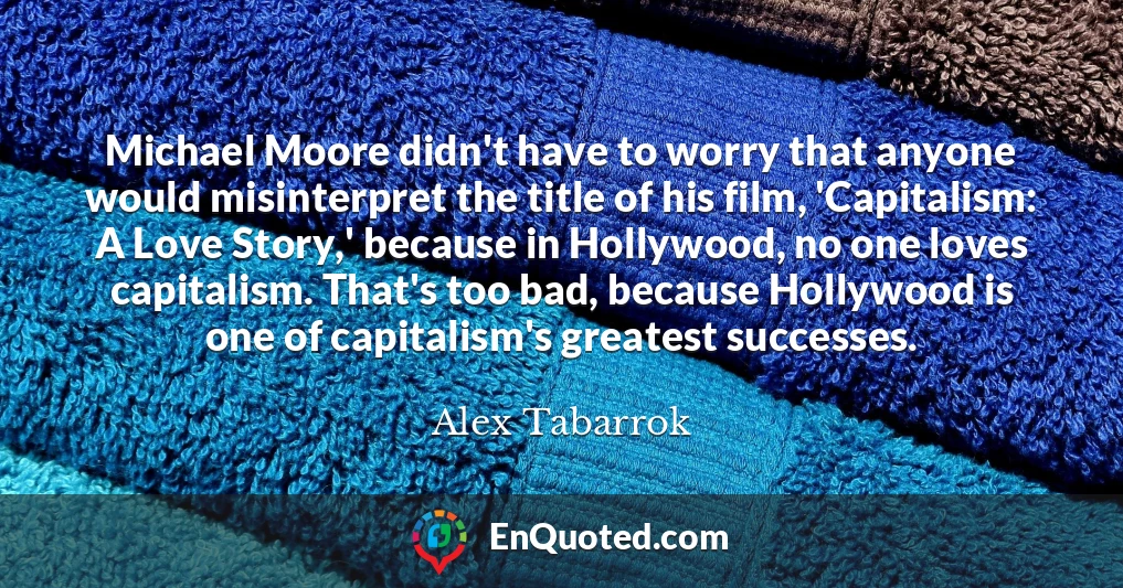 Michael Moore didn't have to worry that anyone would misinterpret the title of his film, 'Capitalism: A Love Story,' because in Hollywood, no one loves capitalism. That's too bad, because Hollywood is one of capitalism's greatest successes.