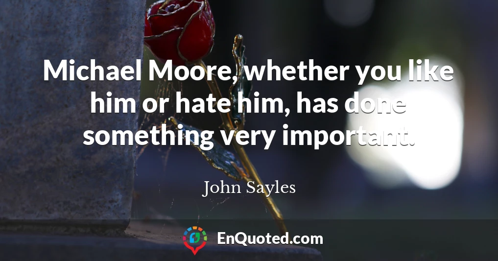 Michael Moore, whether you like him or hate him, has done something very important.