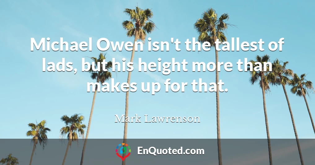 Michael Owen isn't the tallest of lads, but his height more than makes up for that.