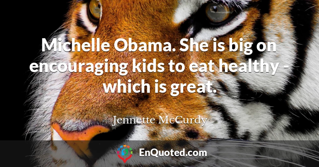 Michelle Obama. She is big on encouraging kids to eat healthy - which is great.