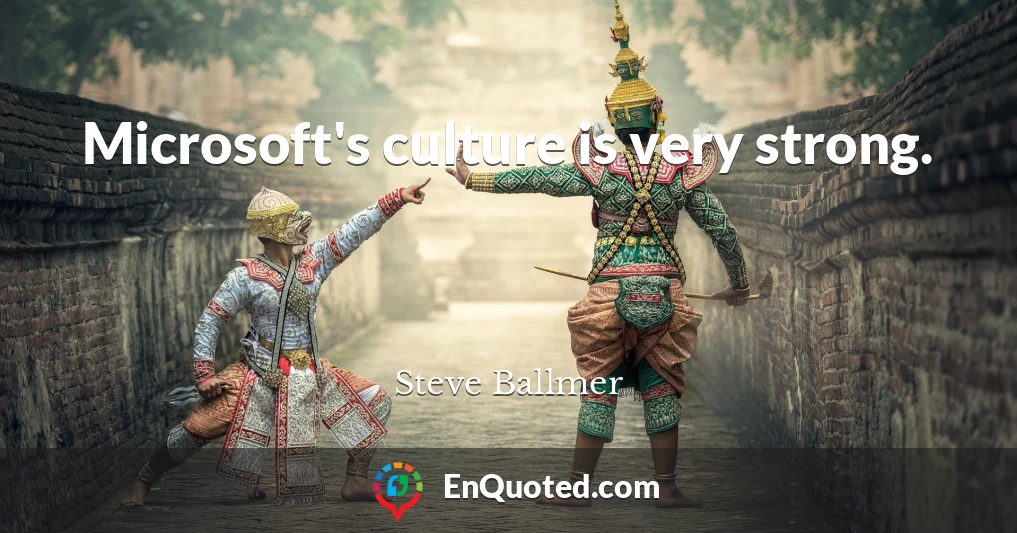 Microsoft's culture is very strong.