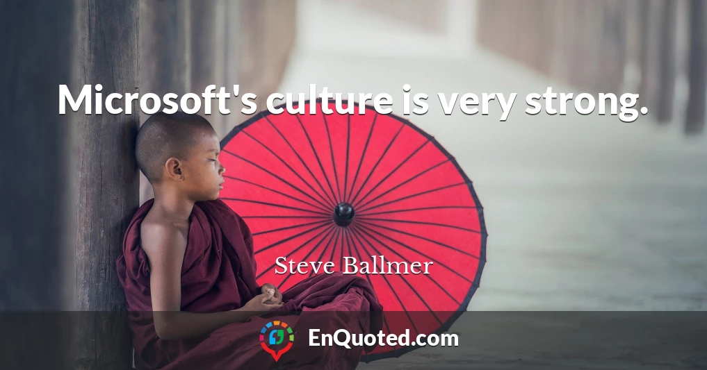 Microsoft's culture is very strong.