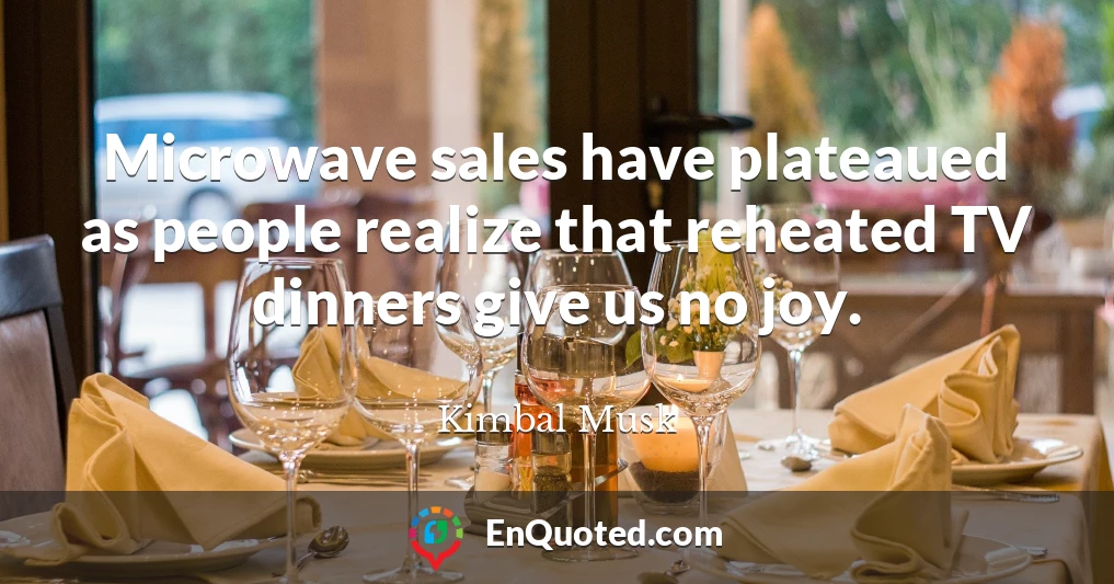 Microwave sales have plateaued as people realize that reheated TV dinners give us no joy.