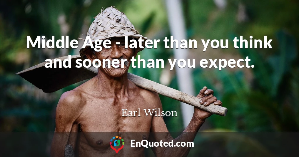 Middle Age - later than you think and sooner than you expect.