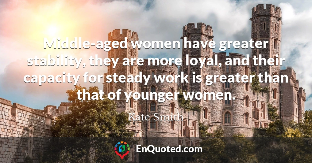 Middle-aged women have greater stability, they are more loyal, and their capacity for steady work is greater than that of younger women.