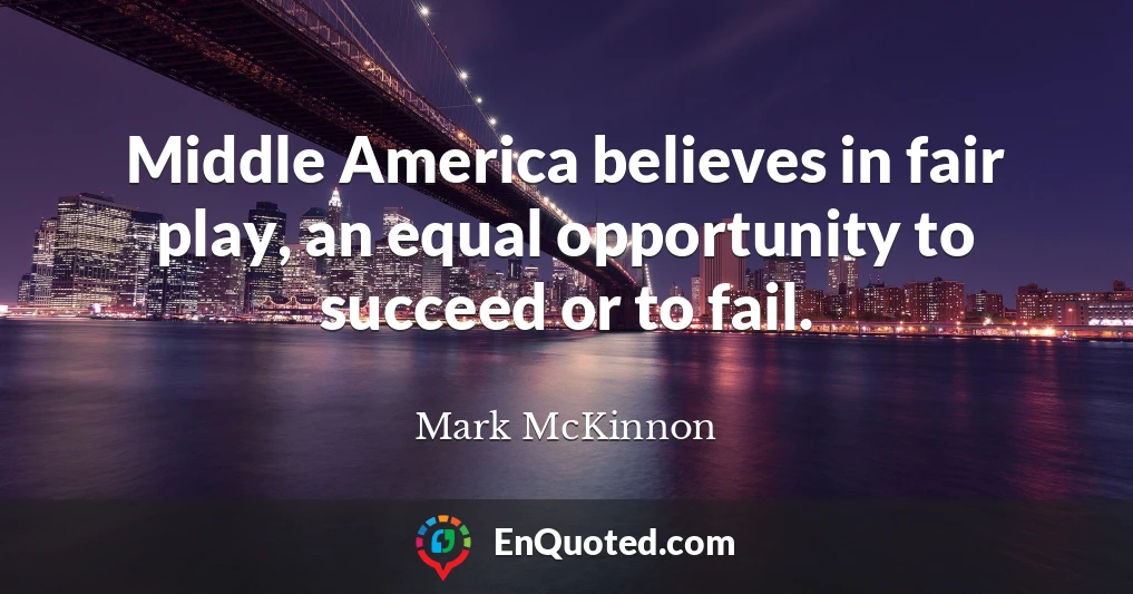 Middle America believes in fair play, an equal opportunity to succeed or to fail.