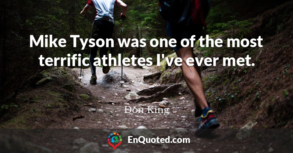 Mike Tyson was one of the most terrific athletes I've ever met.