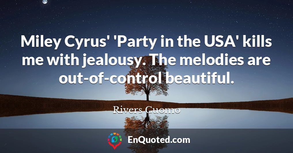 Miley Cyrus' 'Party in the USA' kills me with jealousy. The melodies are out-of-control beautiful.