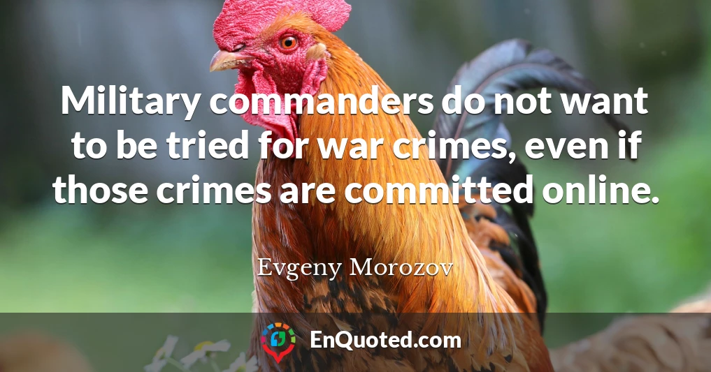 Military commanders do not want to be tried for war crimes, even if those crimes are committed online.