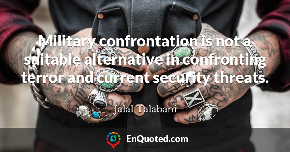 Military confrontation is not a suitable alternative in confronting terror and current security threats.