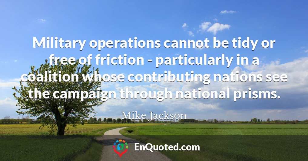 Military operations cannot be tidy or free of friction - particularly in a coalition whose contributing nations see the campaign through national prisms.