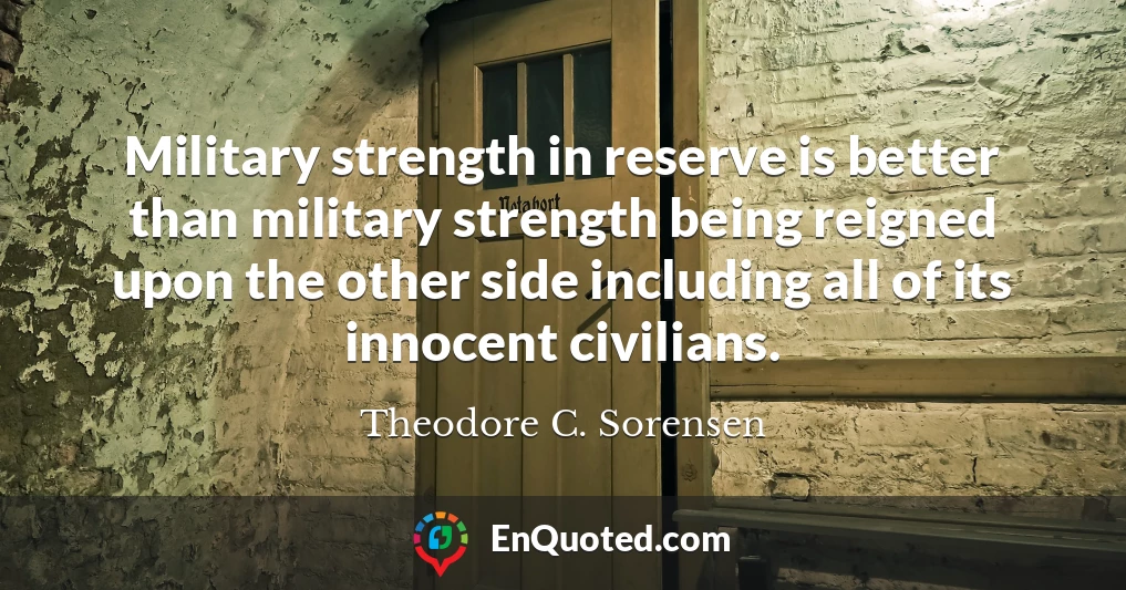 Military strength in reserve is better than military strength being reigned upon the other side including all of its innocent civilians.