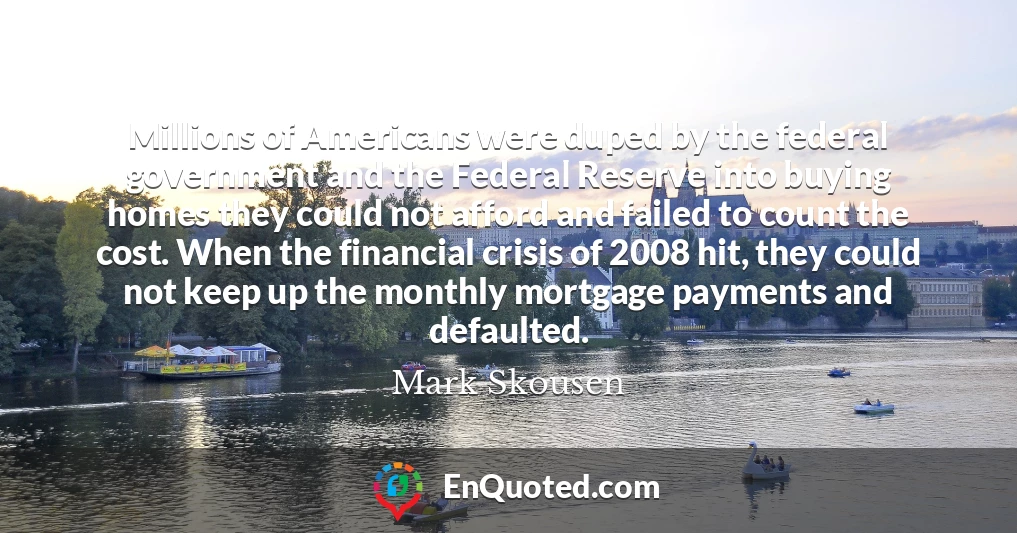 Millions of Americans were duped by the federal government and the Federal Reserve into buying homes they could not afford and failed to count the cost. When the financial crisis of 2008 hit, they could not keep up the monthly mortgage payments and defaulted.