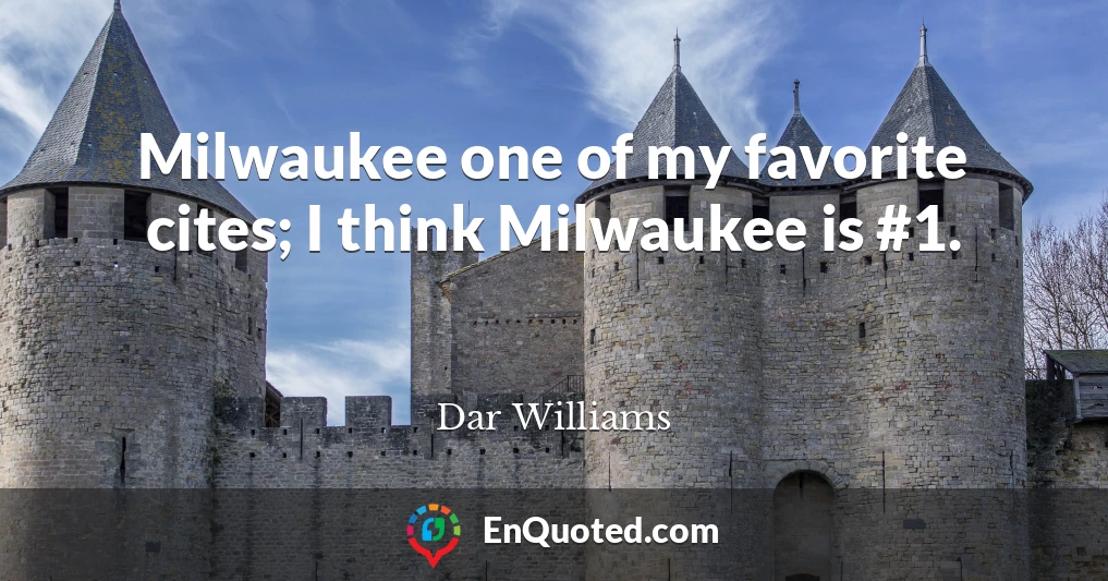 Milwaukee one of my favorite cites; I think Milwaukee is #1.