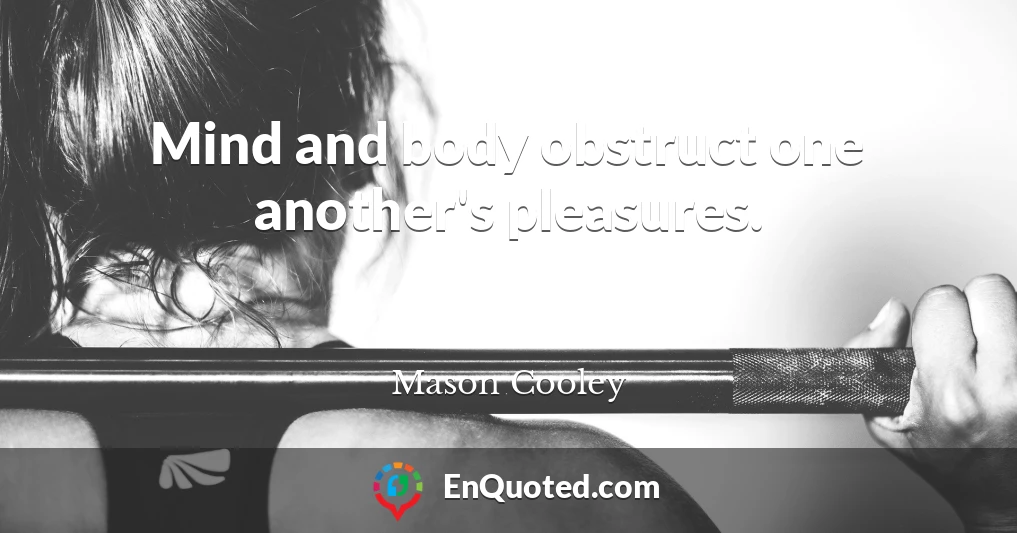Mind and body obstruct one another's pleasures.