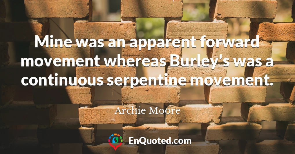 Mine was an apparent forward movement whereas Burley's was a continuous serpentine movement.