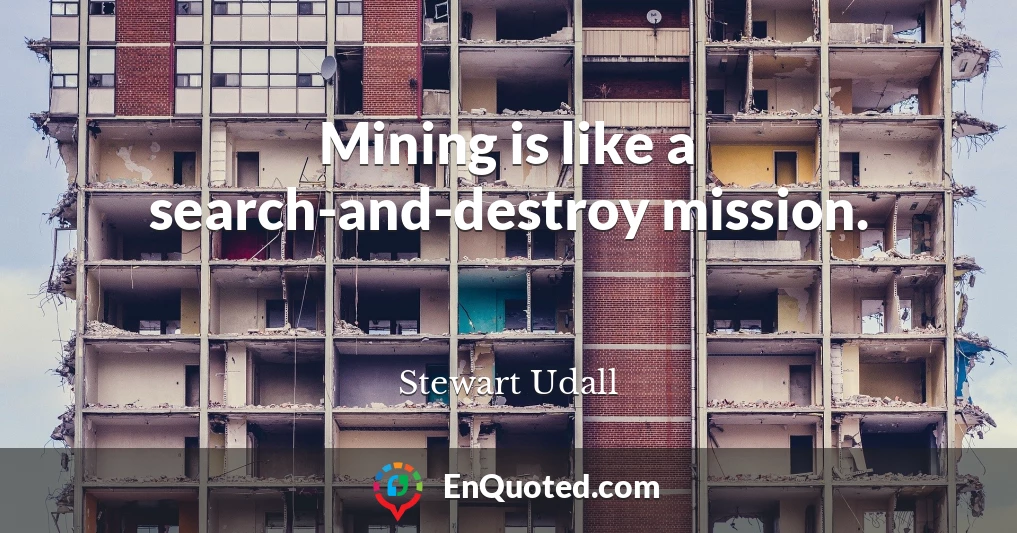 Mining is like a search-and-destroy mission.