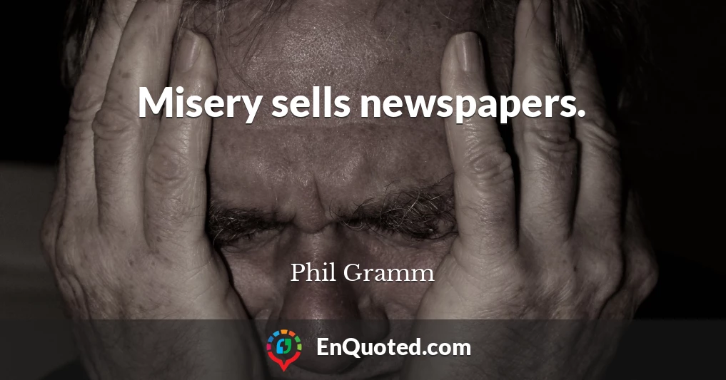 Misery sells newspapers.