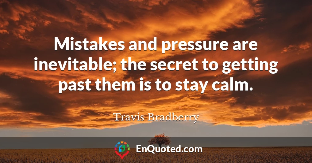Mistakes and pressure are inevitable; the secret to getting past them is to stay calm.