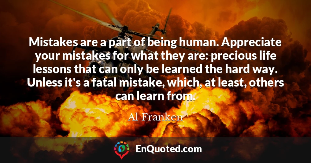 Mistakes are a part of being human. Appreciate your mistakes for what they are: precious life lessons that can only be learned the hard way. Unless it's a fatal mistake, which, at least, others can learn from.