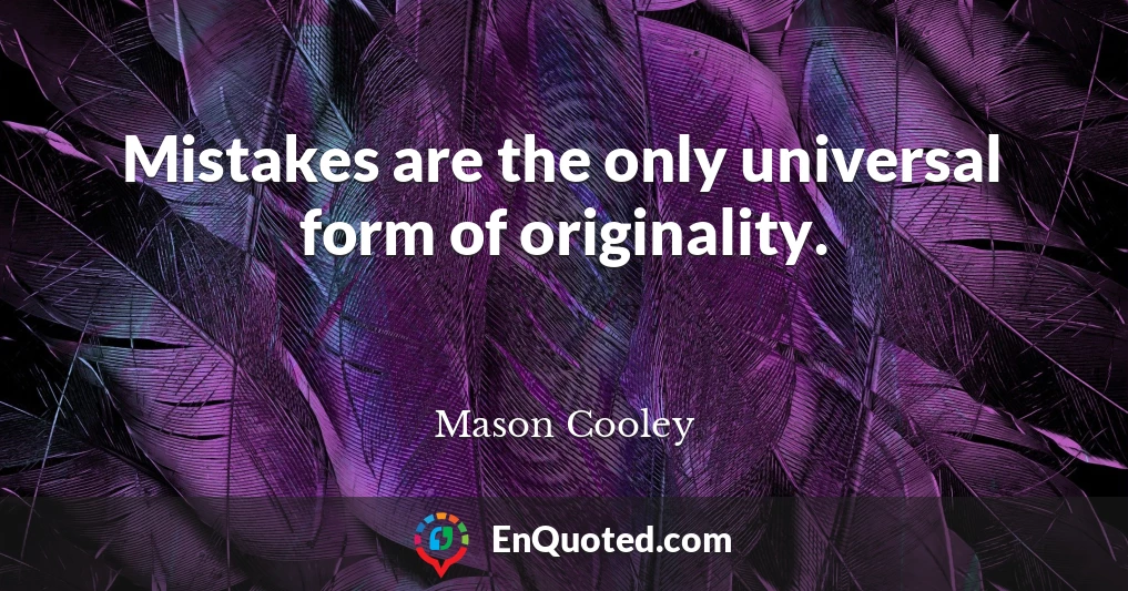 Mistakes are the only universal form of originality.