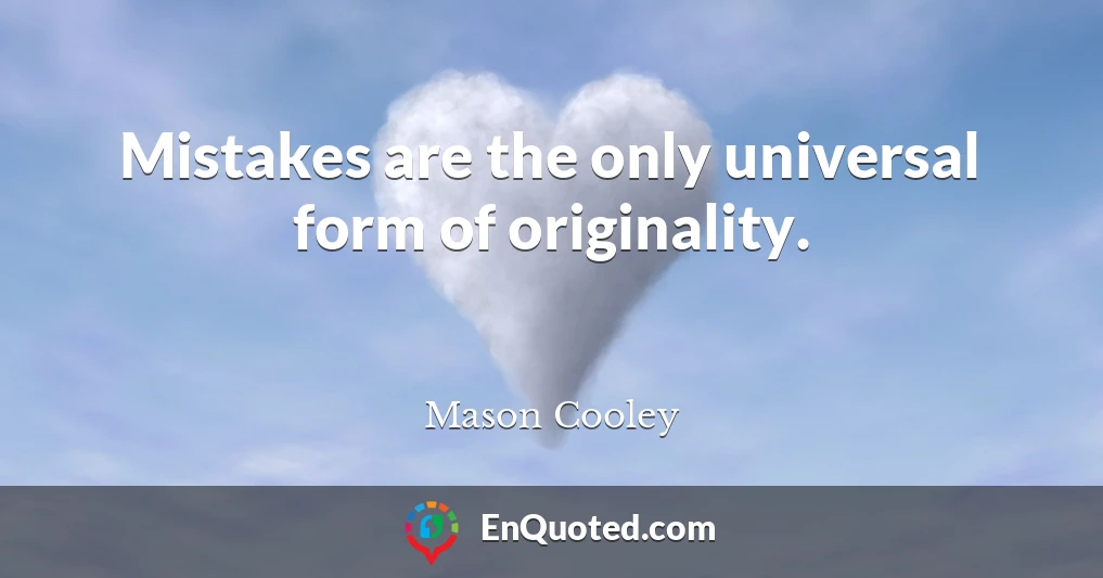 Mistakes are the only universal form of originality.