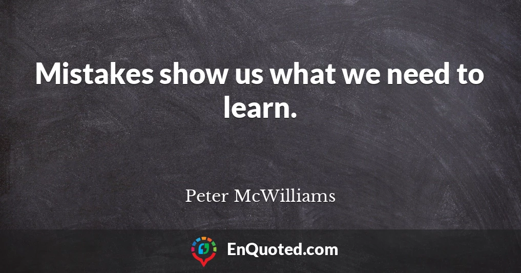 Mistakes show us what we need to learn.