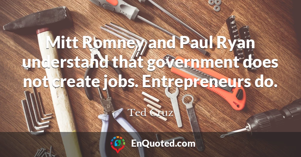 Mitt Romney and Paul Ryan understand that government does not create jobs. Entrepreneurs do.