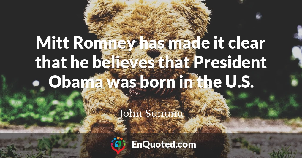 Mitt Romney has made it clear that he believes that President Obama was born in the U.S.