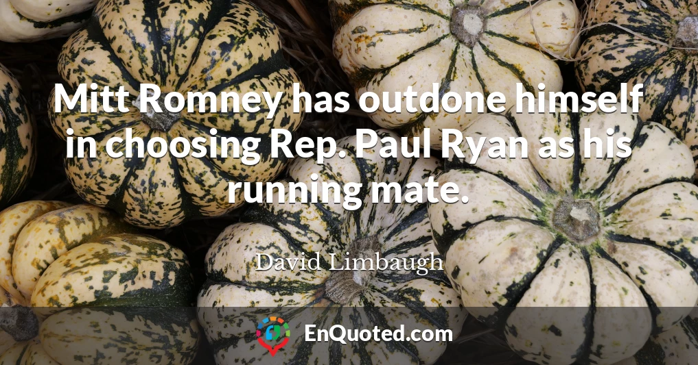 Mitt Romney has outdone himself in choosing Rep. Paul Ryan as his running mate.