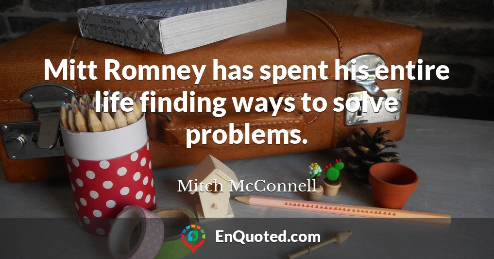 Mitt Romney has spent his entire life finding ways to solve problems.