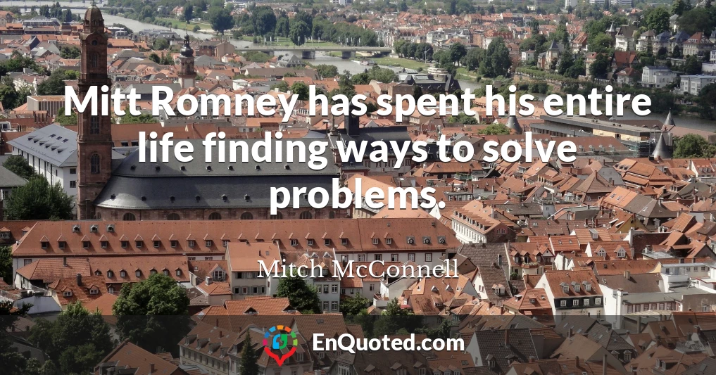 Mitt Romney has spent his entire life finding ways to solve problems.