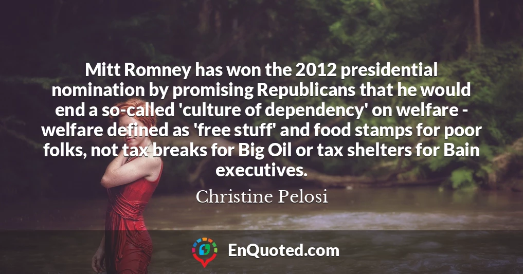 Mitt Romney has won the 2012 presidential nomination by promising Republicans that he would end a so-called 'culture of dependency' on welfare - welfare defined as 'free stuff' and food stamps for poor folks, not tax breaks for Big Oil or tax shelters for Bain executives.
