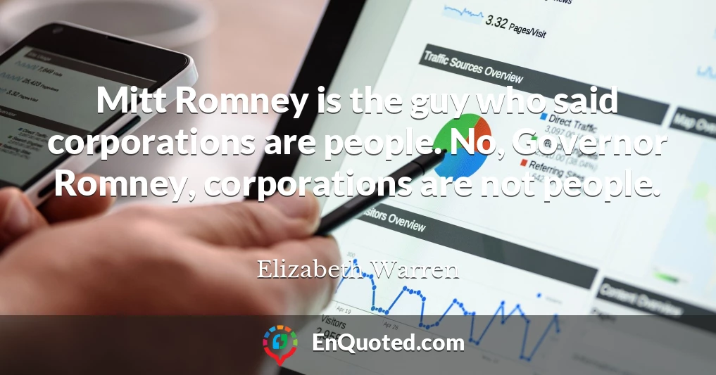 Mitt Romney is the guy who said corporations are people. No, Governor Romney, corporations are not people.