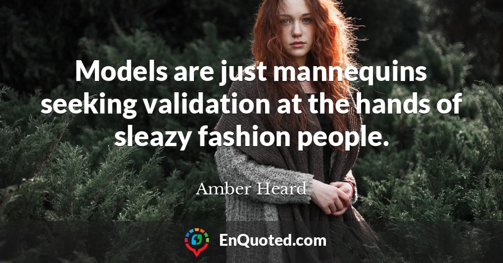 Models are just mannequins seeking validation at the hands of sleazy fashion people.