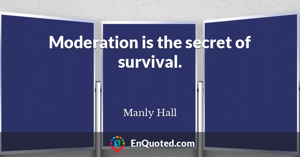 Moderation is the secret of survival.