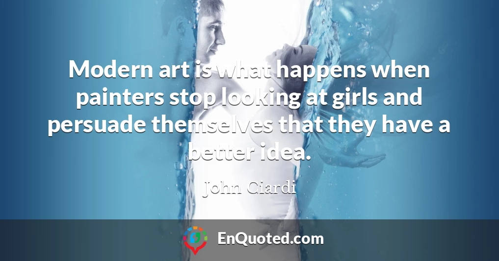 Modern art is what happens when painters stop looking at girls and persuade themselves that they have a better idea.