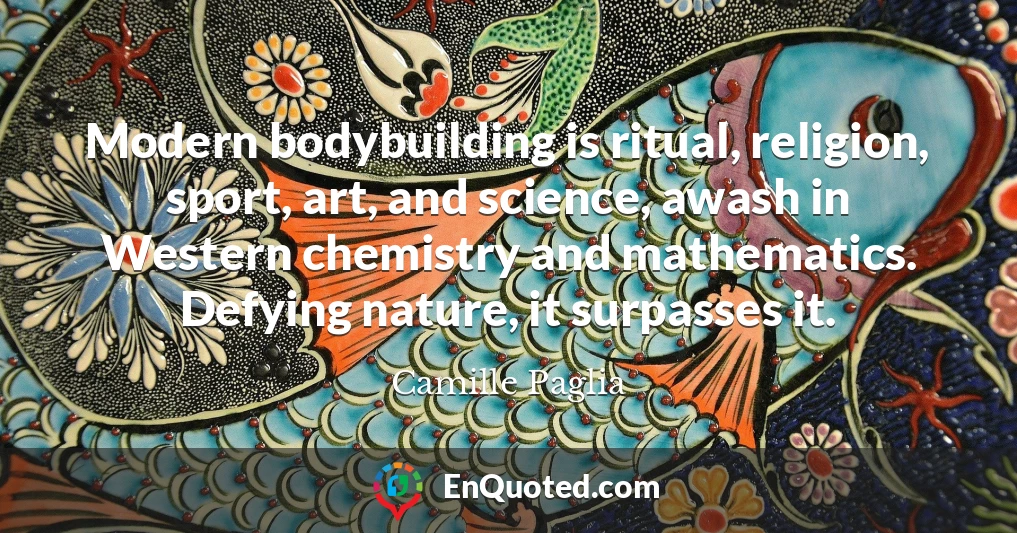 Modern bodybuilding is ritual, religion, sport, art, and science, awash in Western chemistry and mathematics. Defying nature, it surpasses it.