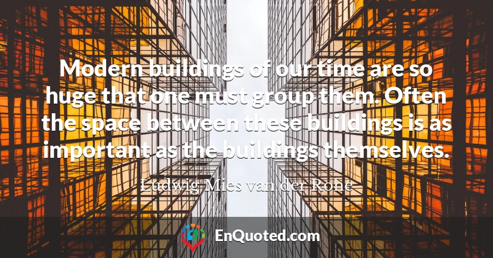 Modern buildings of our time are so huge that one must group them. Often the space between these buildings is as important as the buildings themselves.