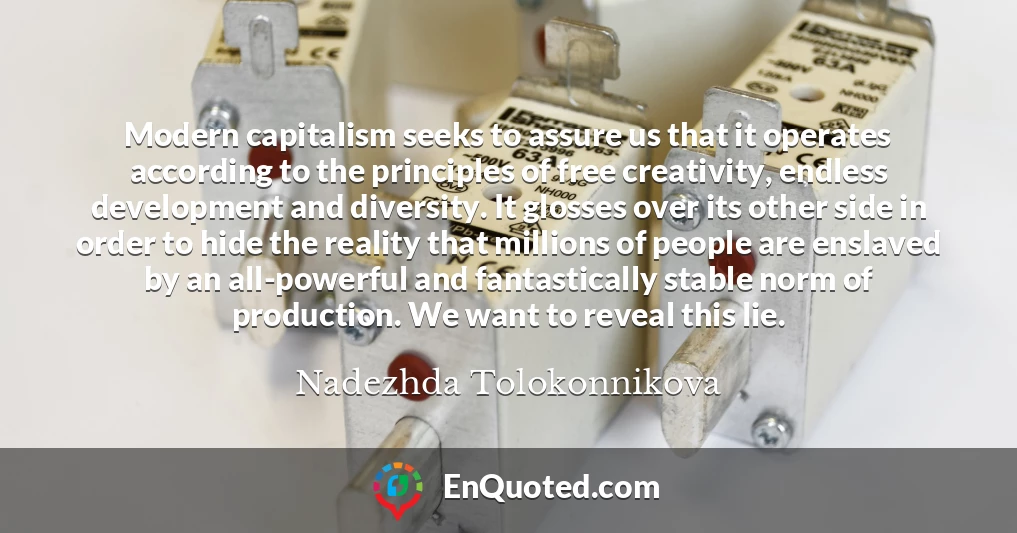 Modern capitalism seeks to assure us that it operates according to the principles of free creativity, endless development and diversity. It glosses over its other side in order to hide the reality that millions of people are enslaved by an all-powerful and fantastically stable norm of production. We want to reveal this lie.