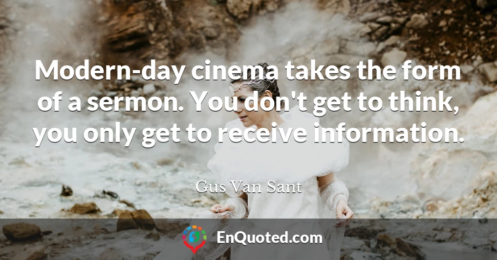 Modern-day cinema takes the form of a sermon. You don't get to think, you only get to receive information.