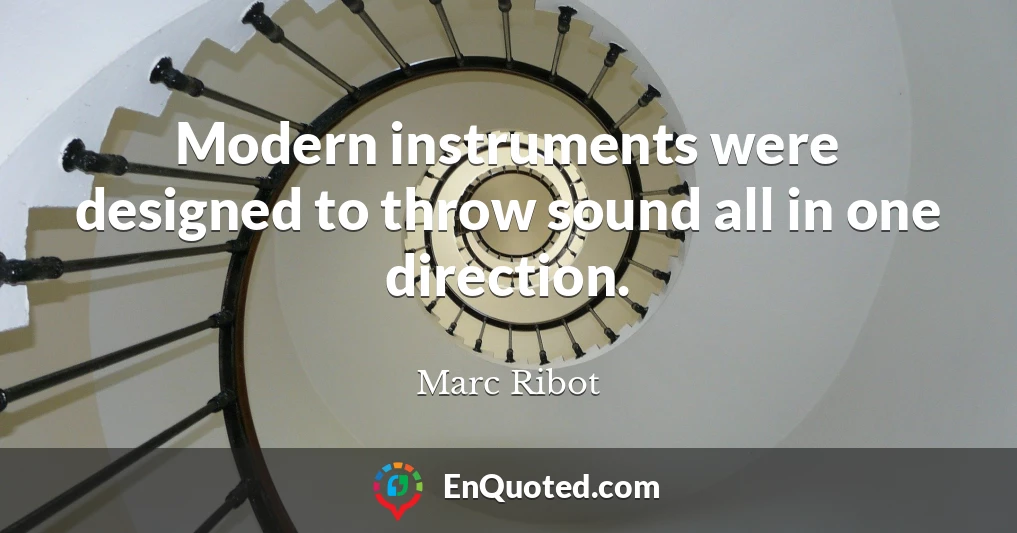 Modern instruments were designed to throw sound all in one direction.