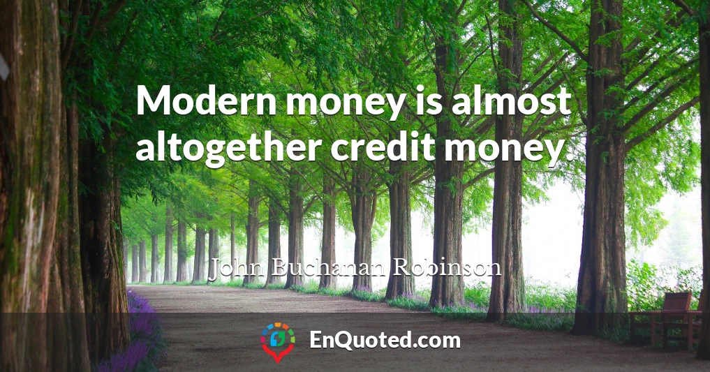 Modern money is almost altogether credit money.